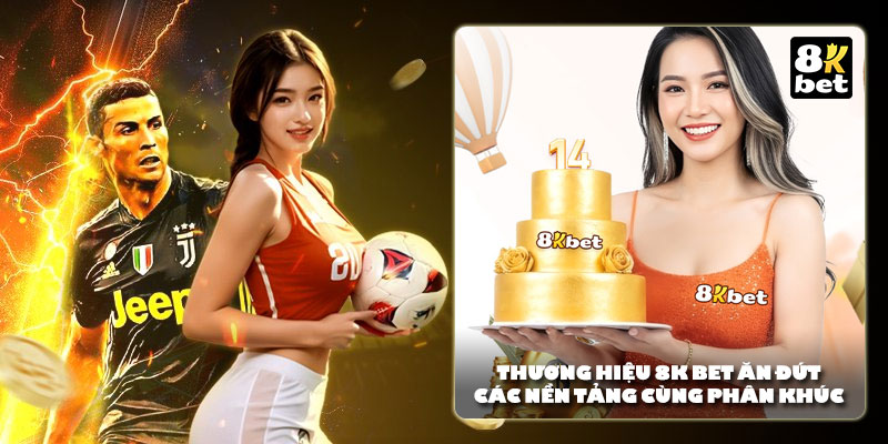 Thương hiệu 8K bet ăn đứt các nền tảng cùng phân khúc