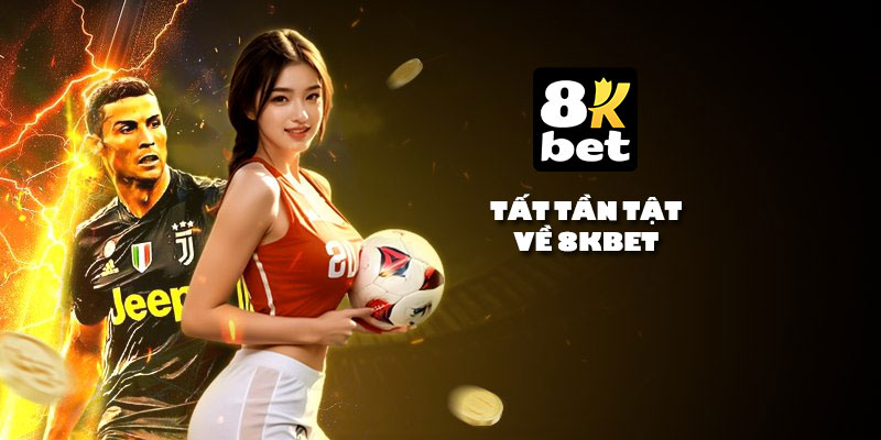 Tất tần tật về 8Kbet – Nhà cái quốc tế uy tín, hợp pháp và minh bạch